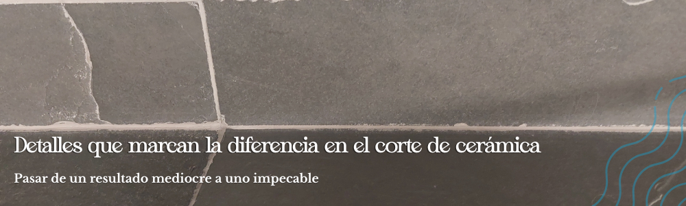 Detalles que marcan la diferencia en el corte de cerámica: Pasar de un resultado mediocre a uno impecable